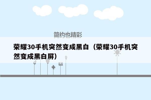 荣耀30手机突然变成黑白（荣耀30手机突然变成黑白屏）