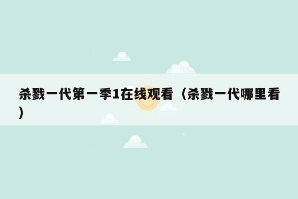 杀戮一代第一季1在线观看（杀戮一代哪里看）