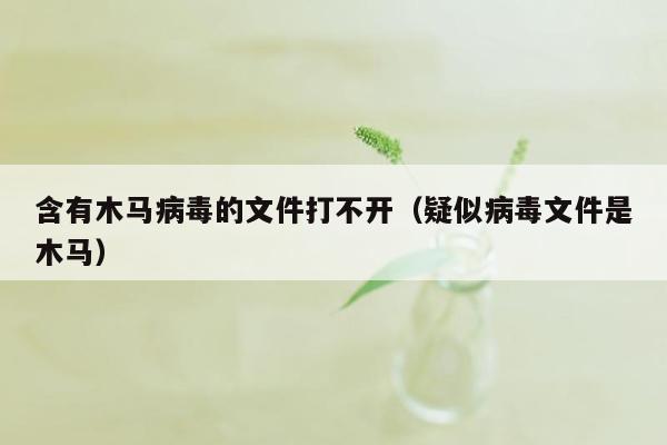 含有木马病毒的文件打不开（疑似病毒文件是木马）