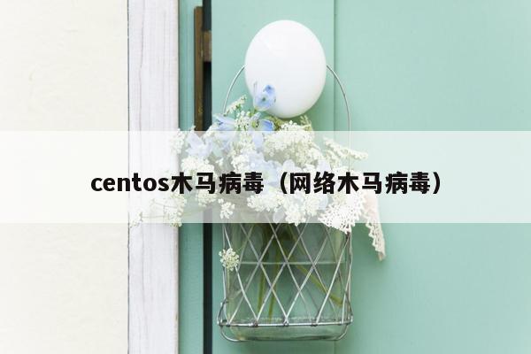 centos木马病毒（网络木马病毒）