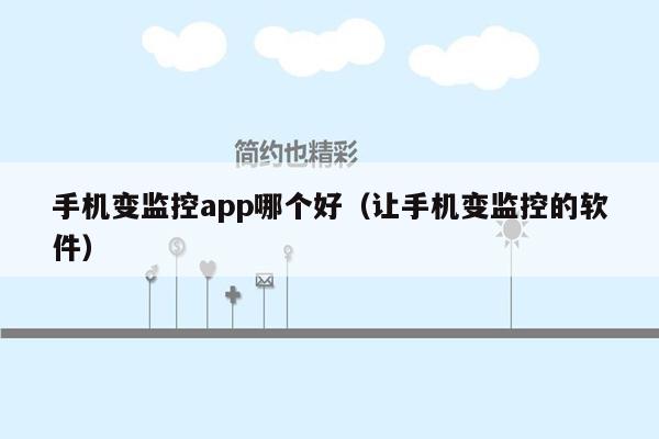 手机变监控app哪个好（让手机变监控的软件）