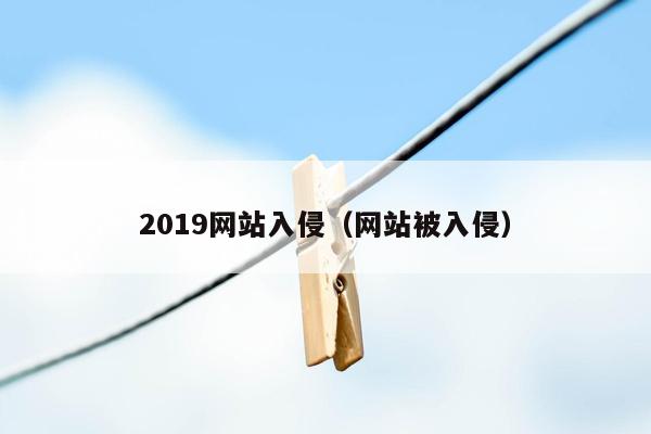 2019网站入侵（网站被入侵）