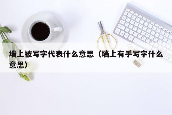 墙上被写字代表什么意思（墙上有手写字什么意思）