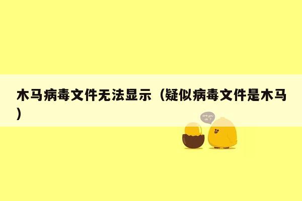 木马病毒文件无法显示（疑似病毒文件是木马）