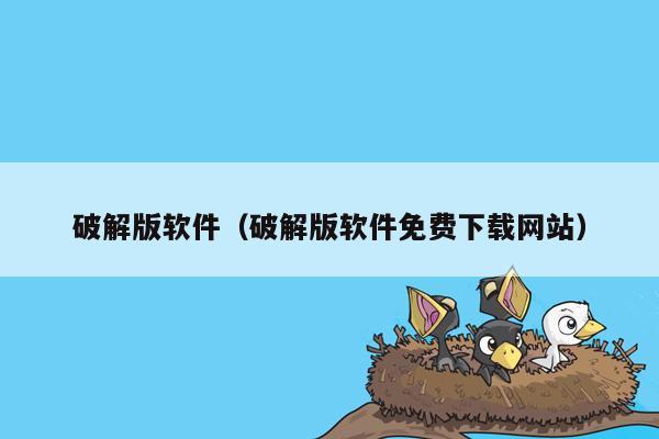 破解版软件（破解版软件免费下载网站）