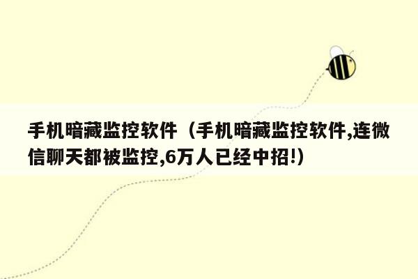 手机暗藏监控软件（手机暗藏监控软件,连微信聊天都被监控,6万人已经中招!）