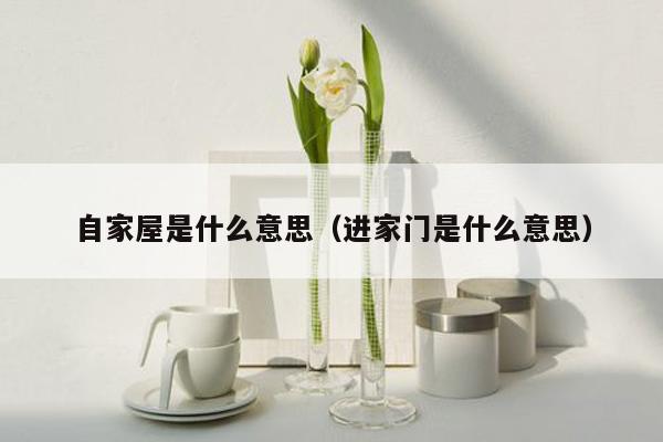 自家屋是什么意思（进家门是什么意思）