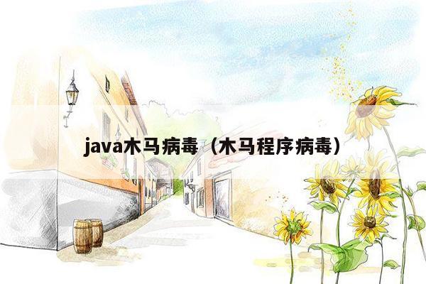 java木马病毒（木马程序病毒）