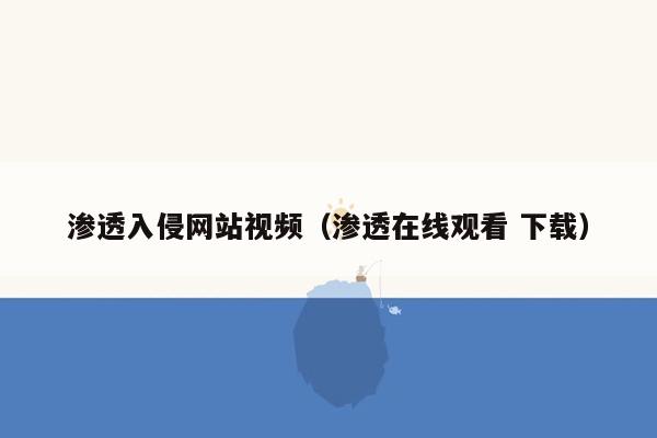 渗透入侵网站视频（渗透在线观看 下载）