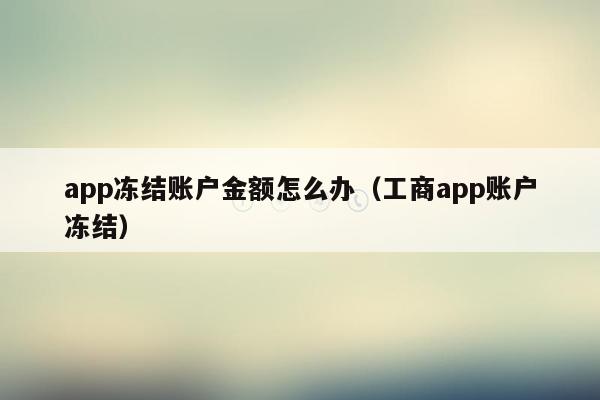 app冻结账户金额怎么办（工商app账户冻结）