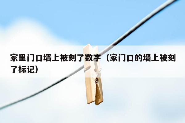 家里门口墙上被刻了数字（家门口的墙上被刻了标记）