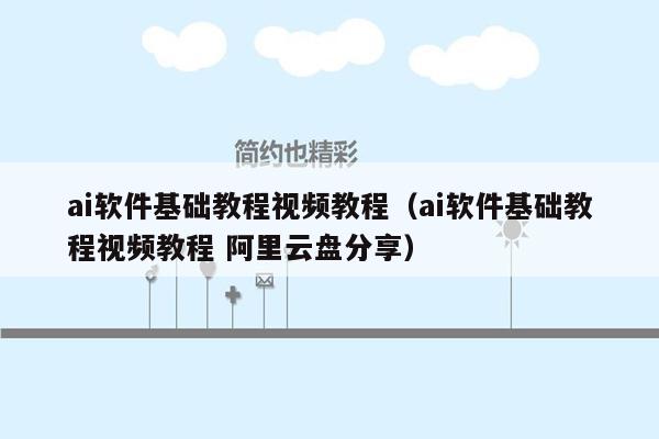 ai软件基础教程视频教程（ai软件基础教程视频教程 阿里云盘分享）