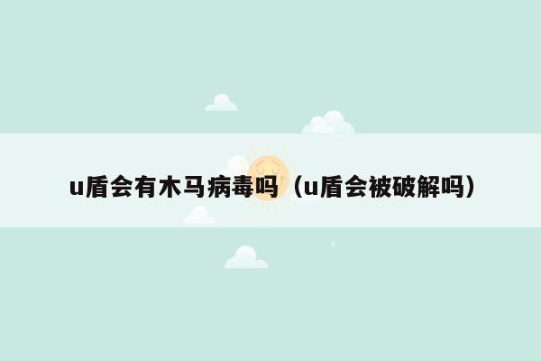 u盾会有木马病毒吗（u盾会被破解吗）