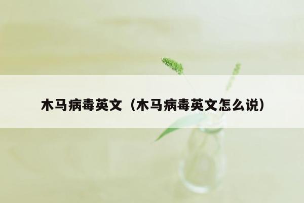 木马病毒英文（木马病毒英文怎么说）