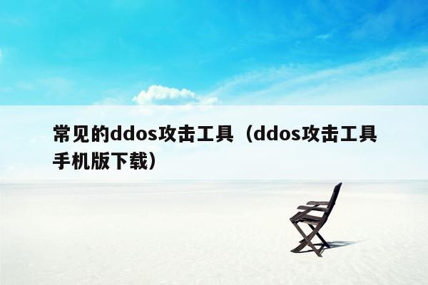 常见的ddos攻击工具（ddos攻击工具手机版下载）