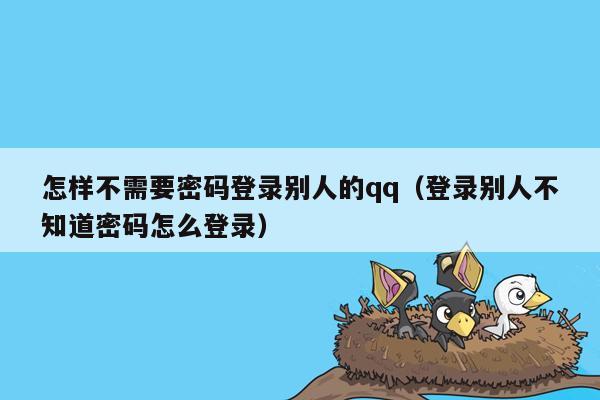 怎样不需要密码登录别人的qq（登录别人不知道密码怎么登录）