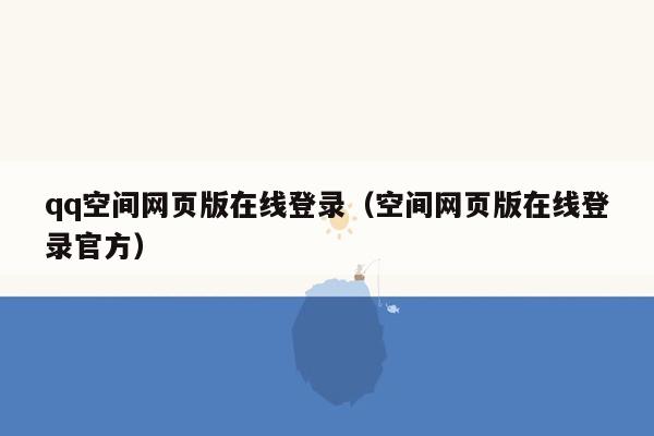 qq空间网页版在线登录（空间网页版在线登录官方）