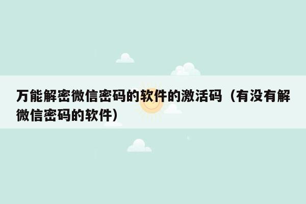 万能解密微信密码的软件的激活码（有没有解微信密码的软件）