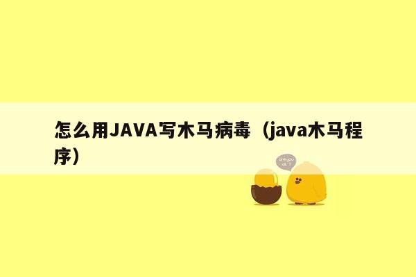 怎么用JAVA写木马病毒（java木马程序）