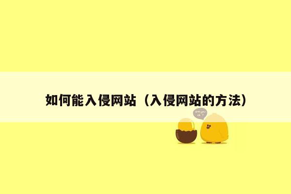 如何能入侵网站（入侵网站的方法）