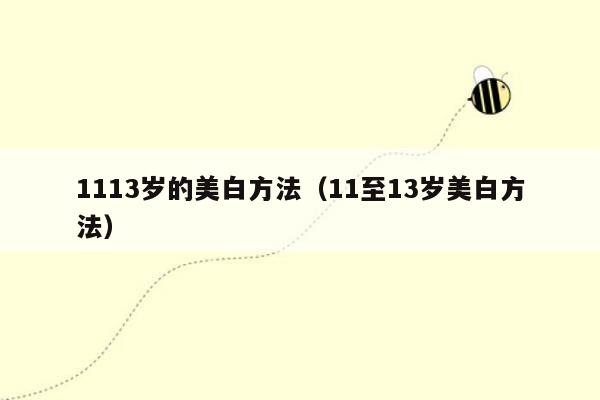 1113岁的美白方法（11至13岁美白方法）