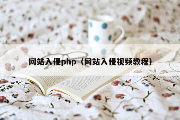 网站入侵php（网站入侵视频教程）