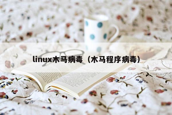 linux木马病毒（木马程序病毒）