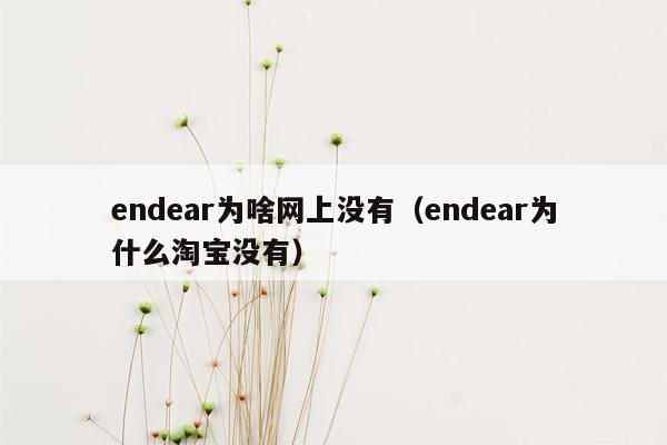 endear为啥网上没有（endear为什么淘宝没有）