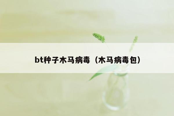 bt种子木马病毒（木马病毒包）