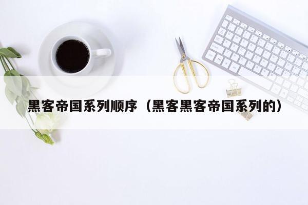 黑客帝国系列顺序（黑客黑客帝国系列的）