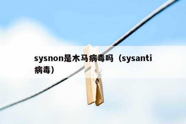 sysnon是木马病毒吗（sysanti病毒）