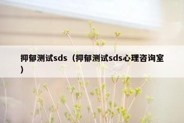 抑郁测试sds（抑郁测试sds心理咨询室）