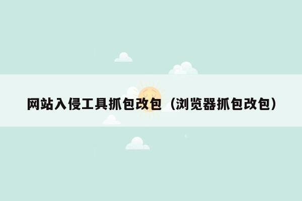 网站入侵工具抓包改包（浏览器抓包改包）