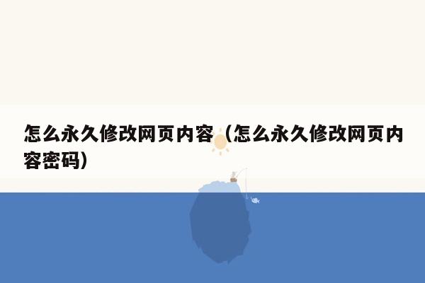 怎么永久修改网页内容（怎么永久修改网页内容密码）