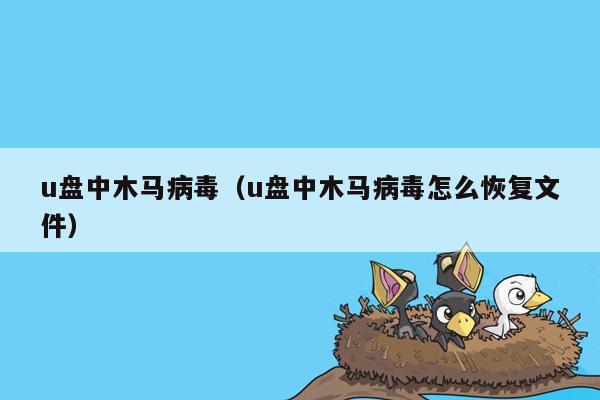 u盘中木马病毒（u盘中木马病毒怎么恢复文件）