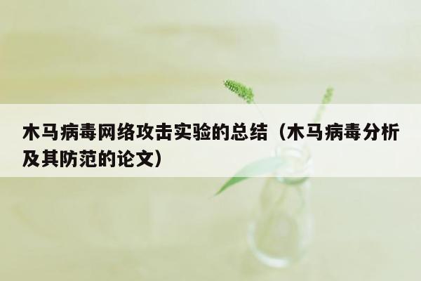 木马病毒网络攻击实验的总结（木马病毒分析及其防范的论文）