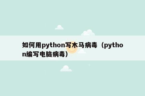 如何用python写木马病毒（python编写电脑病毒）