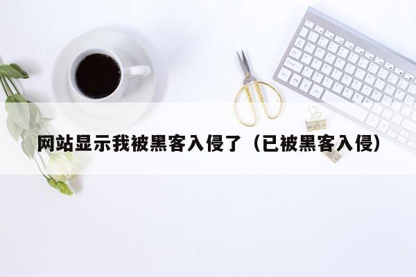 网站显示我被黑客入侵了（已被黑客入侵）