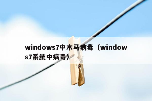 windows7中木马病毒（windows7系统中病毒）