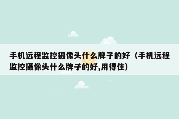 手机远程监控摄像头什么牌子的好（手机远程监控摄像头什么牌子的好,用得住）