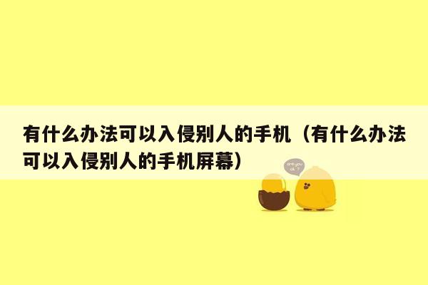 有什么办法可以入侵别人的手机（有什么办法可以入侵别人的手机屏幕）