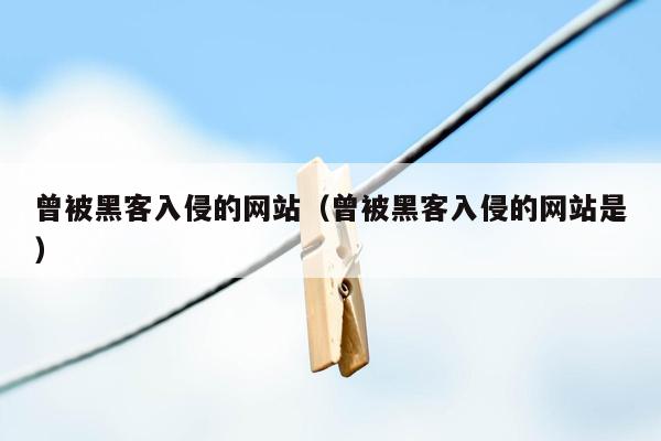 曾被黑客入侵的网站（曾被黑客入侵的网站是）