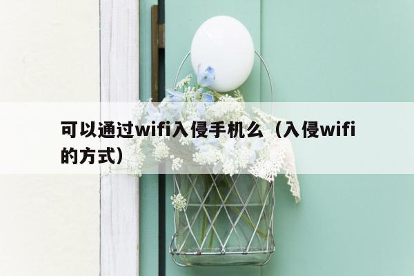 可以通过wifi入侵手机么（入侵wifi的方式）