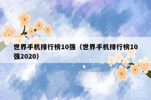 世界手机排行榜10强（世界手机排行榜10强2020）