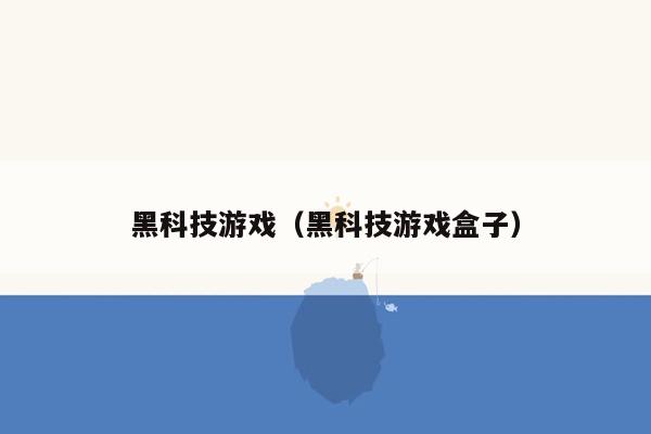 黑科技游戏（黑科技游戏盒子）