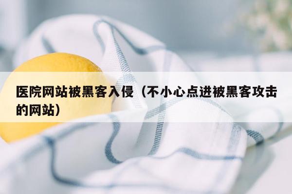 医院网站被黑客入侵（不小心点进被黑客攻击的网站）