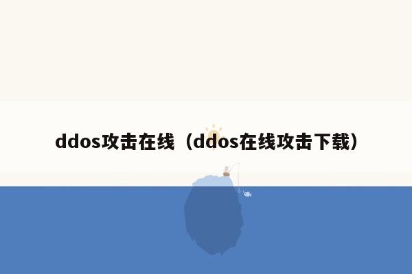 ddos攻击在线（ddos在线攻击下载）