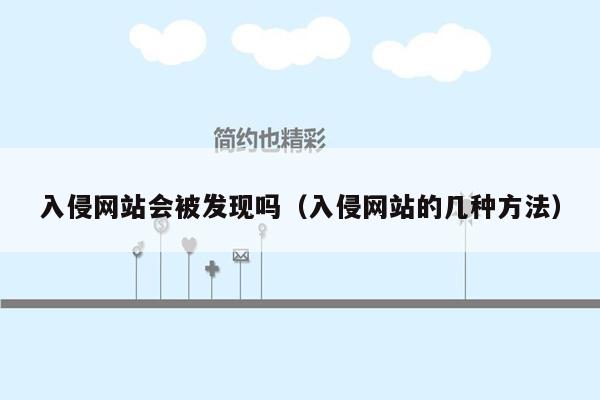 入侵网站会被发现吗（入侵网站的几种方法）