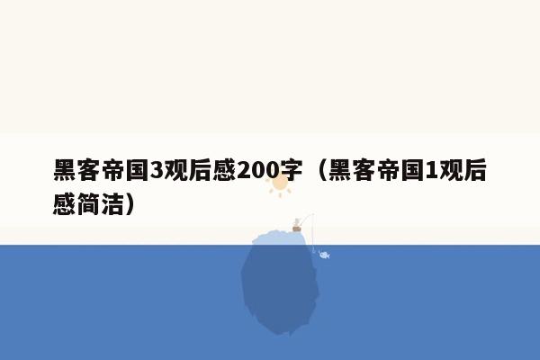 黑客帝国3观后感200字（黑客帝国1观后感简洁）