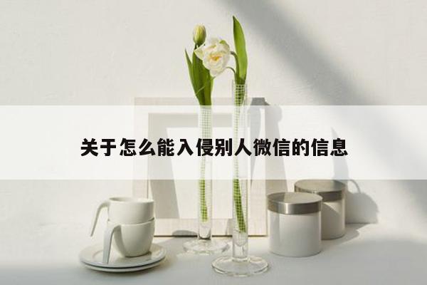 关于怎么能入侵别人微信的信息